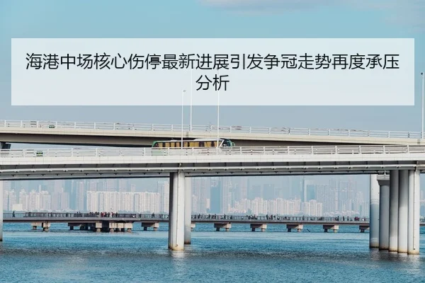 海港中场核心伤停最新进展引发争冠走势再度承压分析