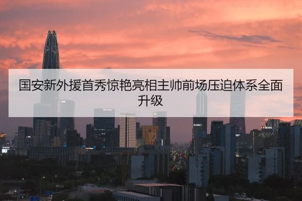 国安新外援首秀惊艳亮相主帅前场压迫体系全面升级